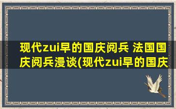 现代zui早的国庆阅兵 法国国庆阅兵漫谈(现代zui早的国庆阅兵-法国国庆阅兵详解)